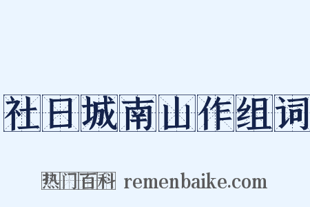 社日城南山作组词是什么意思的图片